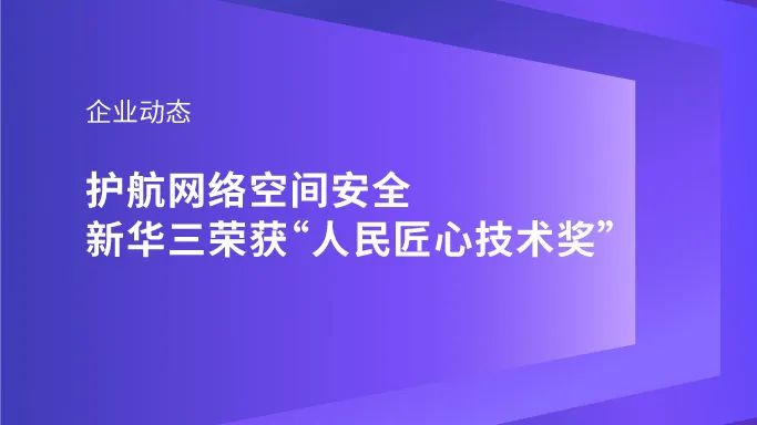 企业动态｜护航网络空间安全，新华三荣获“人民匠心技术奖”